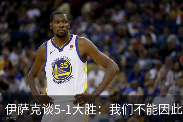伊萨克谈5-1大胜：我们不能因此飘飘然，接下来的对手更强