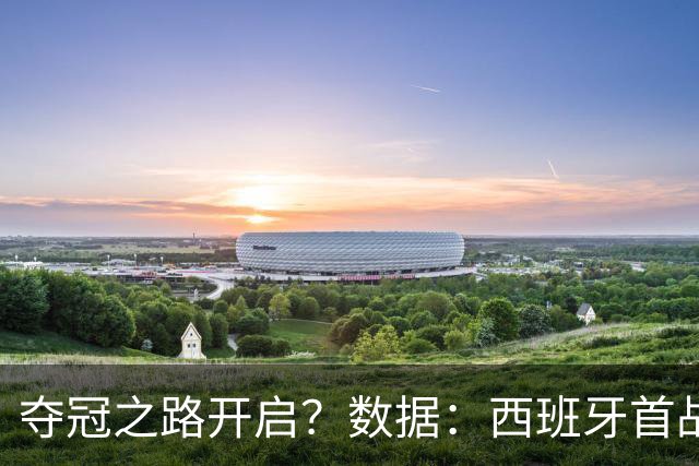夺冠之路开启？数据：西班牙首战望大胜黑马队